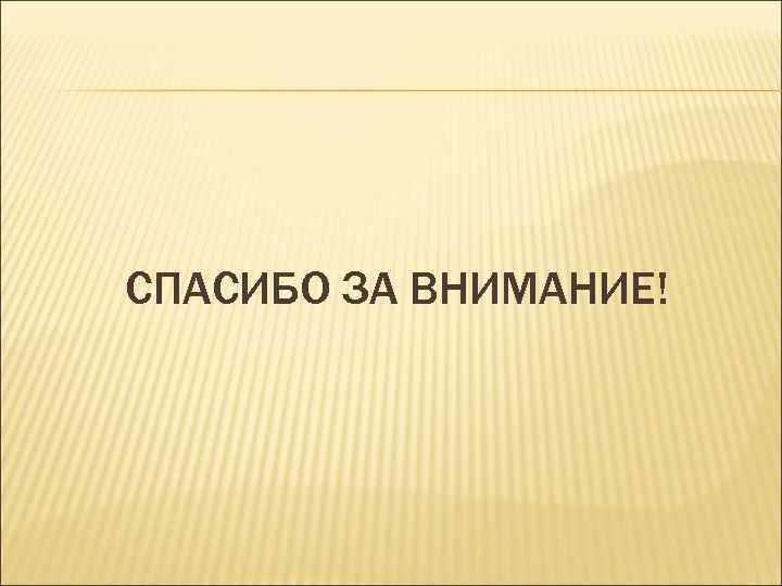СПАСИБО ЗА ВНИМАНИЕ! 