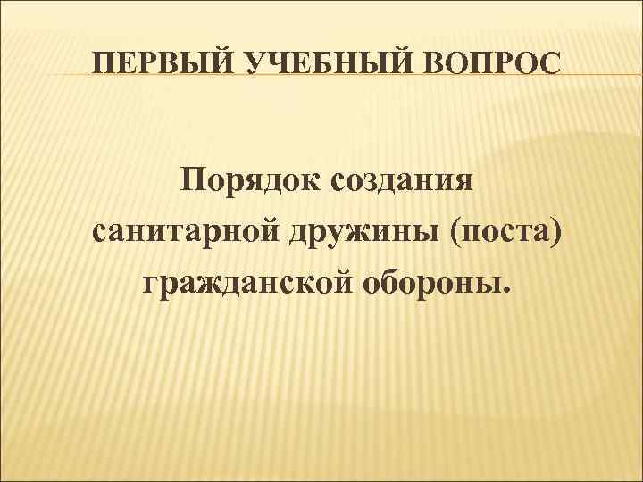 ПЕРВЫЙ УЧЕБНЫЙ ВОПРОС Порядок создания санитарной дружины (поста) гражданской обороны. 