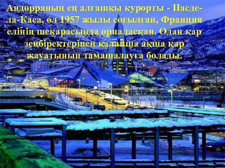 Андорраның ең алғашқы курорты - Пасдела-Каса, ол 1957 жылы соғылған, Франция елінің шекарасында орналасқан.