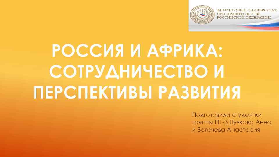 РОССИЯ И АФРИКА: СОТРУДНИЧЕСТВО И ПЕРСПЕКТИВЫ РАЗВИТИЯ Подготовили студентки группы П 1 -3 Пучкова