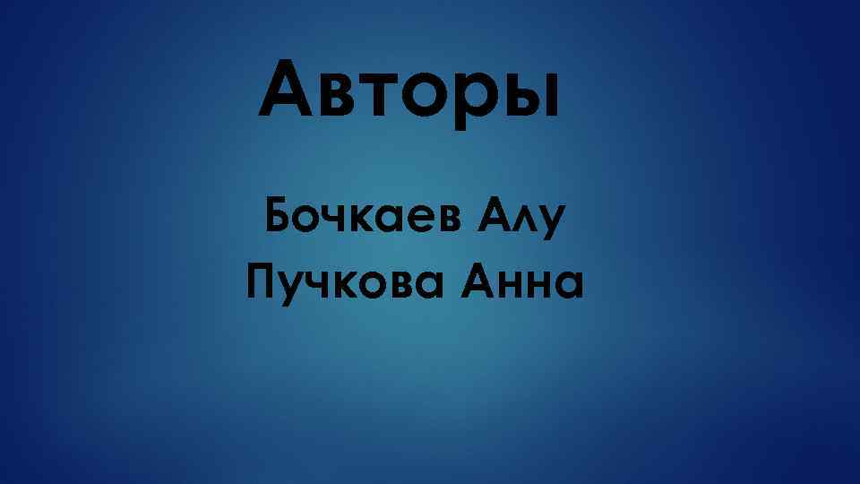 Авторы Бочкаев Алу Пучкова Анна 
