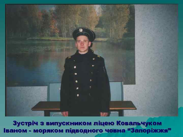 Зустріч з випускником ліцею Ковальчуком Іваном - моряком підводного човна “Запоріжжя” 