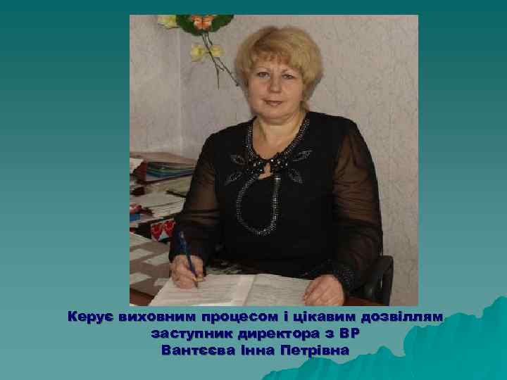 Керує виховним процесом і цікавим дозвіллям заступник директора з ВР Вантєєва Інна Петрівна 