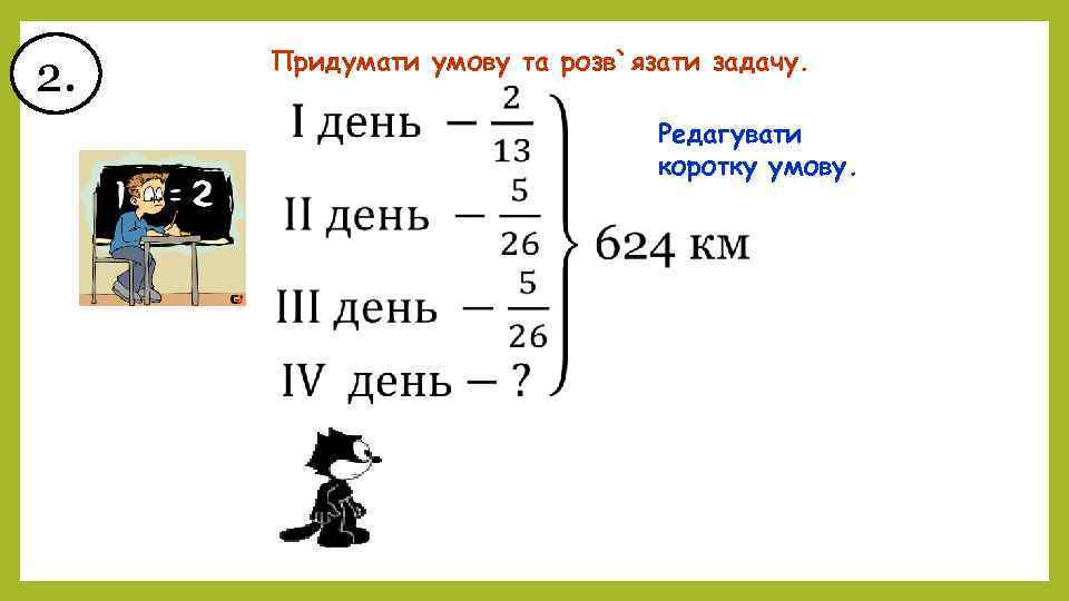 2. Придумати умову та розв`язати задачу. Редагувати коротку умову. 