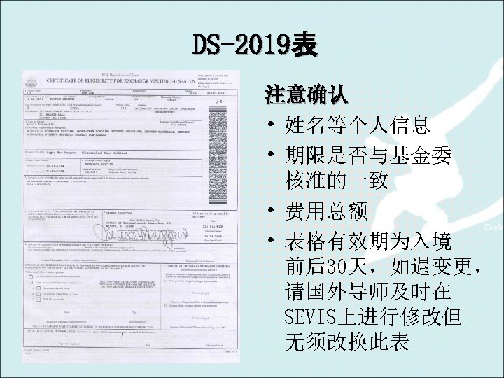 DS-2019表 注意确认 • 姓名等个人信息 • 期限是否与基金委 核准的一致 • 费用总额 • 表格有效期为入境 前后30天，如遇变更， 请国外导师及时在 SEVIS上进行修改但