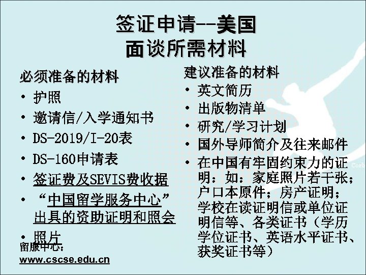 签证申请--美国 面谈所需材料 必须准备的材料 • 护照 • 邀请信/入学通知书 • DS-2019/I-20表 • DS-160申请表 • 签证费及SEVIS费收据 •