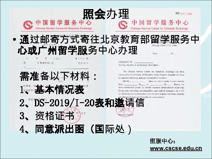 照会办理 ·通过邮寄方式寄往北京教育部留学服务中 心或广州留学服务中心办理 需准备以下材料： 1、基本情况表 2、DS-2019/I-20表和邀请信 3、资格证书 4、同意派出函（国际处） 留服中心： www. cscse. edu. cn 