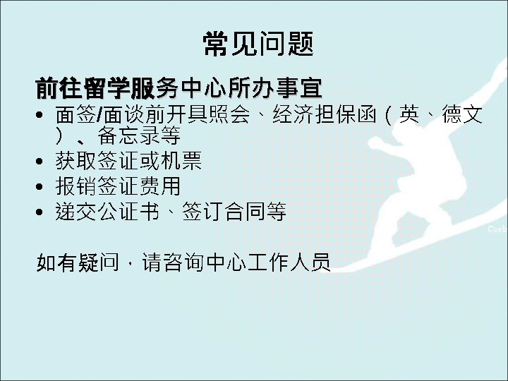 常见问题 前往留学服务中心所办事宜 • 面签/面谈前开具照会、经济担保函（英、德文 ）、备忘录等 • 获取签证或机票 • 报销签证费用 • 递交公证书、签订合同等 如有疑问，请咨询中心 作人员 