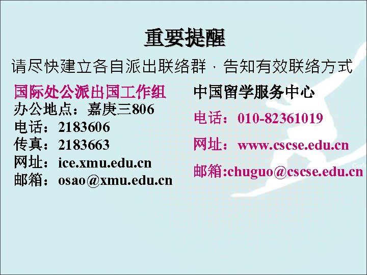 重要提醒 请尽快建立各自派出联络群，告知有效联络方式 国际处公派出国 作组 办公地点：嘉庚三806 电话： 2183606 传真： 2183663 网址：ice. xmu. edu. cn 邮箱：osao@xmu.