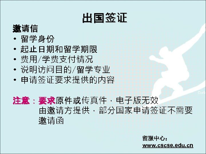 出国签证 邀请信 • 留学身份 • 起止日期和留学期限 • 费用/学费支付情况 • 说明访问目的/留学专业 • 申请签证要求提供的内容 注意：要求原件或传真件，电子版无效 注意：要求