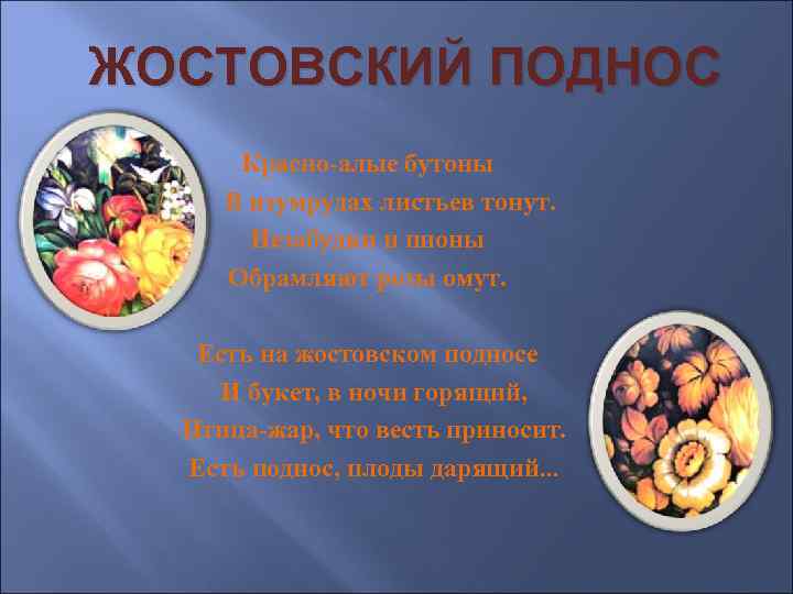 ЖОСТОВСКИЙ ПОДНОС Красно-алые бутоны В изумрудах листьев тонут. Незабудки и пионы Обрамляют розы омут.