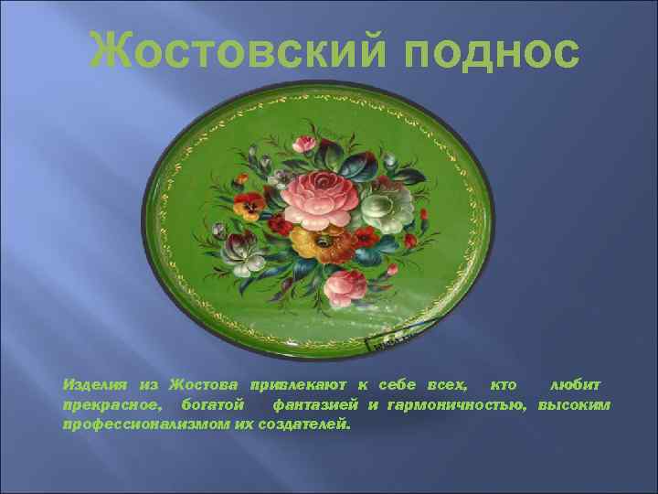 Жостовский поднос Изделия из Жостова привлекают к себе всех, кто любит прекрасное, богатой фантазией