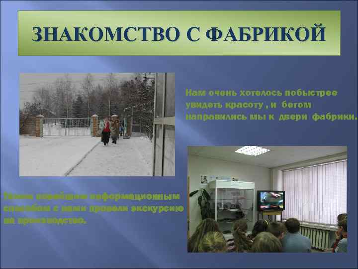 ЗНАКОМСТВО С ФАБРИКОЙ Нам очень хотелось побыстрее увидеть красоту , и бегом направились мы