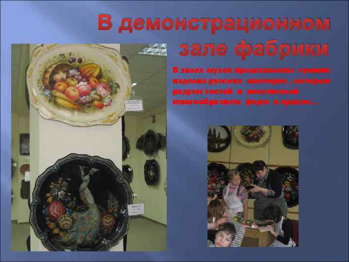 В демонстрационном зале фабрики В залах музея представлены лучшие изделия русских мастеров , которые