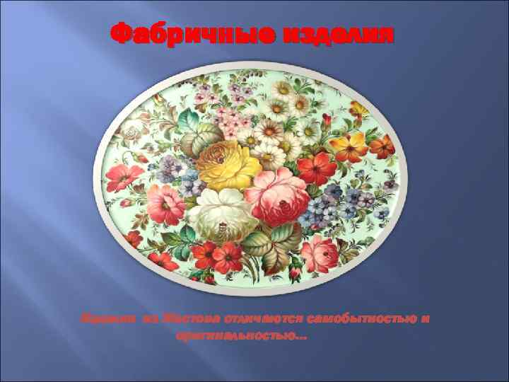Фабричные изделия Изделия из Жостова отличаются самобытностью и оригинальностью… 