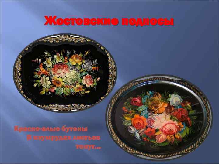 Жостовские подносы Красно-алые бутоны В изумрудах листьев тонут… 