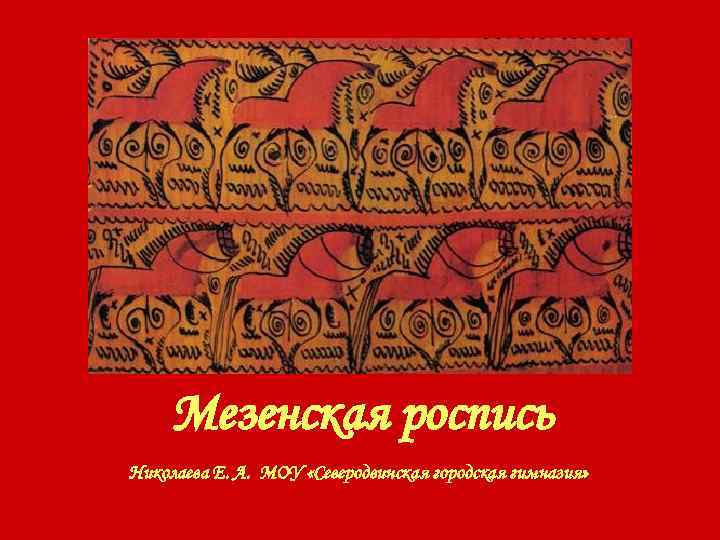 Мезенская роспись Николаева Е. А. МОУ «Северодвинская городская гимназия» 