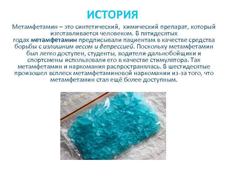 ИСТОРИЯ Метамфетамин – это синтетический, химический препарат, который изготавливается человеком. В пятидесятых годах метамфетамин