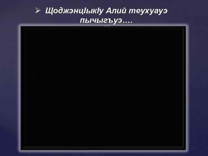 Ø Щоджэнц. Iык. Iу Алий теухуауэ пычыгъуэ…. 