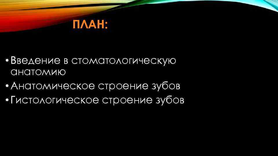 ПЛАН: • Введение в стоматологическую анатомию • Анатомическое строение зубов • Гистологическое строение зубов