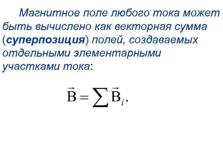 Магнитное поле любого тока может быть вычислено как векторная сумма (суперпозиция) полей, создаваемых отдельными