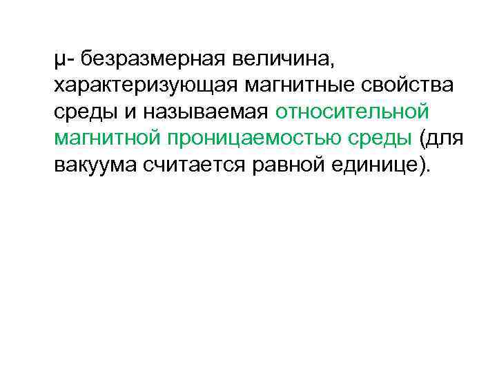 μ- безразмерная величина, характеризующая магнитные свойства среды и называемая относительной магнитной проницаемостью среды (для
