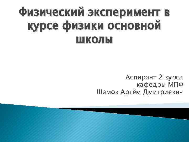 Физический эксперимент в курсе физики основной школы Аспирант 2 курса кафедры МПФ Шамов Артём