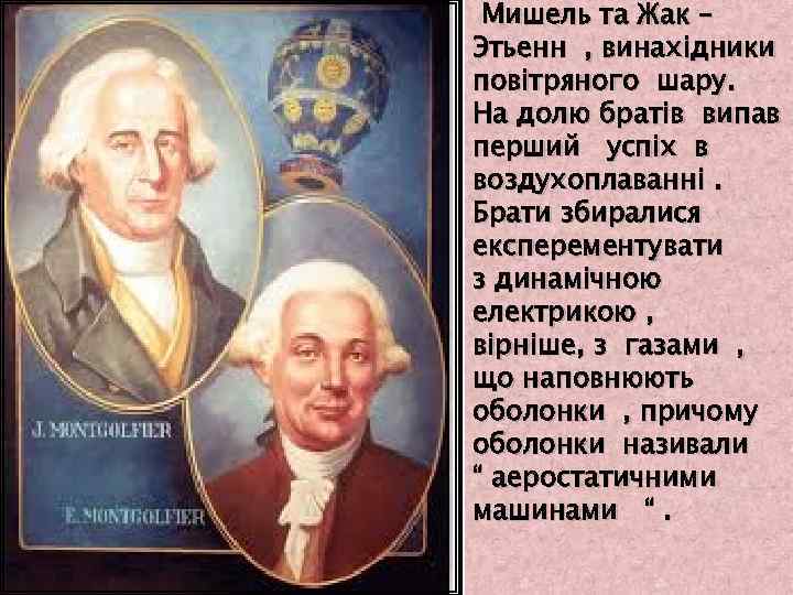 Мишель та Жак – Этьенн , винахiдники повiтряного шару. На долю братiв випав перший