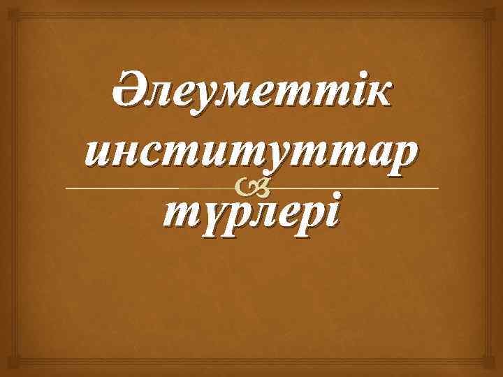 Әлеуметтік институттар түрлері 