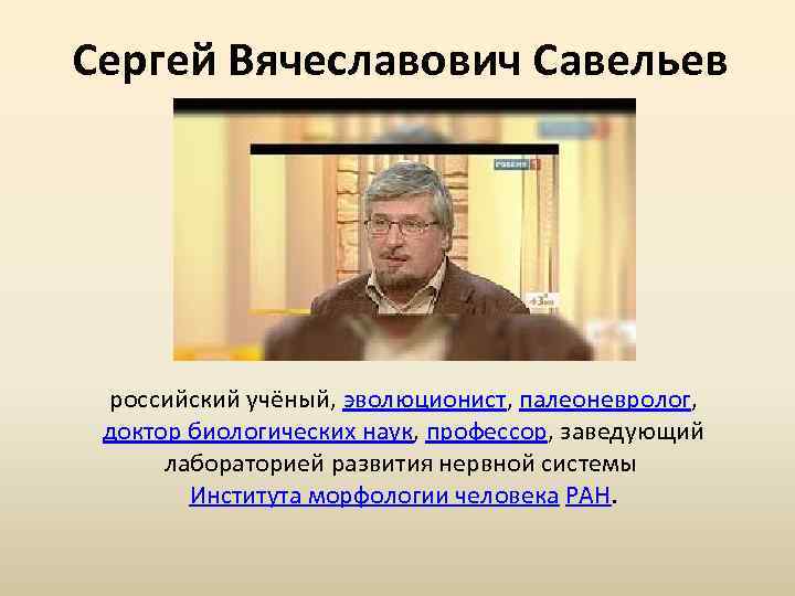 Сергей Вячеславович Савельев российский учёный, эволюционист, палеоневролог, доктор биологических наук, профессор, заведующий лабораторией развития