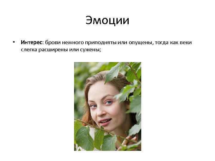 Эмоции • Интерес: брови немного приподняты или опущены, тогда как веки слегка расширены или