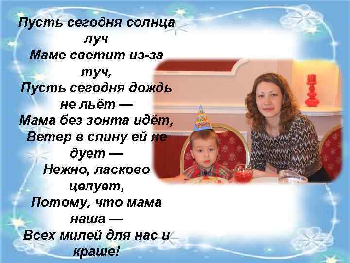 Пусть сегодня солнца луч Маме светит из-за туч, Пусть сегодня дождь не льёт —