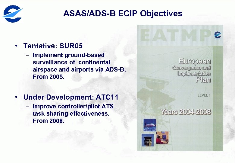 ASAS/ADS-B ECIP Objectives • Tentative: SUR 05 – Implement ground-based surveillance of continental airspace