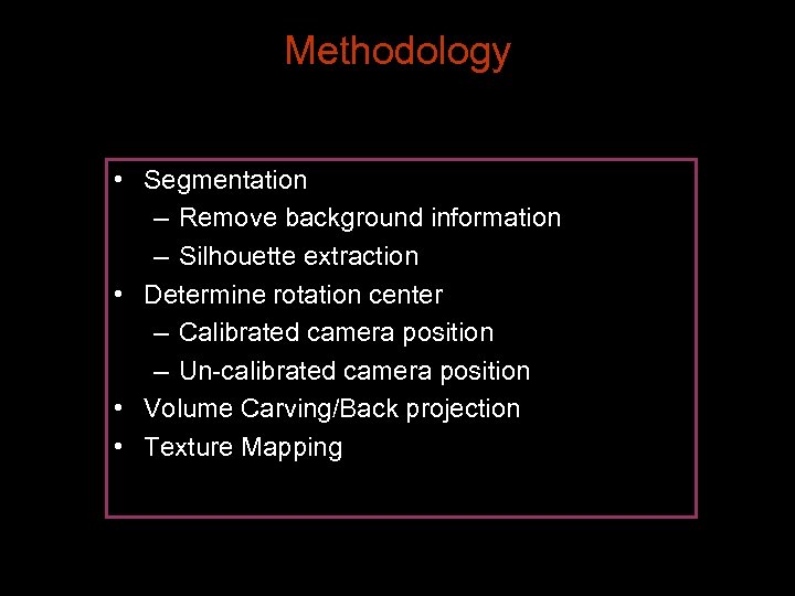 Methodology • Segmentation – Remove background information – Silhouette extraction • Determine rotation center