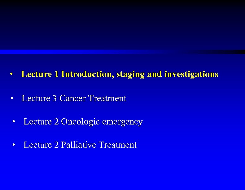  • Lecture 1 Introduction, staging and investigations • Lecture 3 Cancer Treatment •