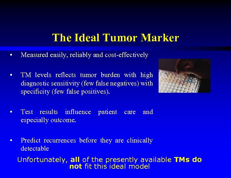 The Ideal Tumor Marker • Measured easily, reliably and cost-effectively • TM levels reflects