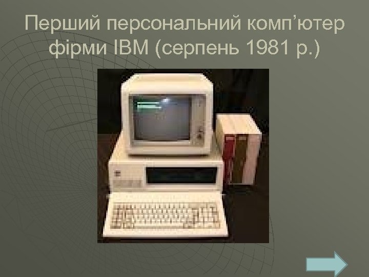 Перший персональний комп’ютер фірми IBM (серпень 1981 р. ) 