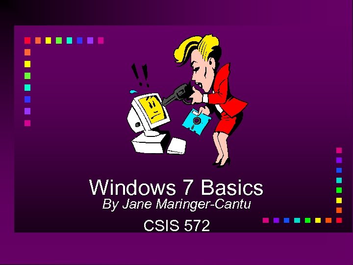 Windows 7 Basics By Jane Maringer-Cantu CSIS 572 