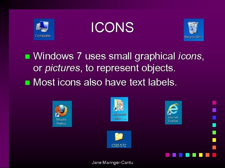 ICONS Windows 7 uses small graphical icons, or pictures, to represent objects. n Most