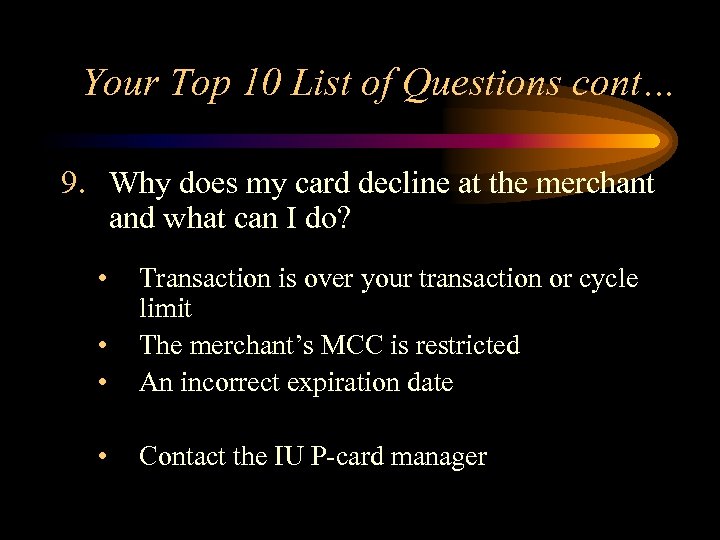 Your Top 10 List of Questions cont… 9. Why does my card decline at