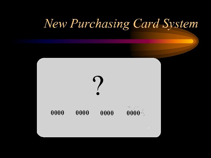 New Purchasing Card System ? 0000 R 