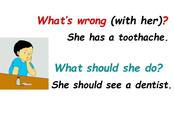 What’s wrong (with her)? She has a toothache. What should she do? She should