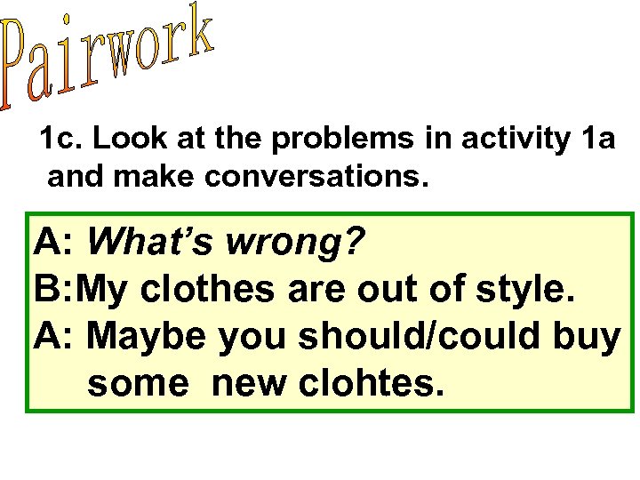 1 c. Look at the problems in activity 1 a and make conversations. A: