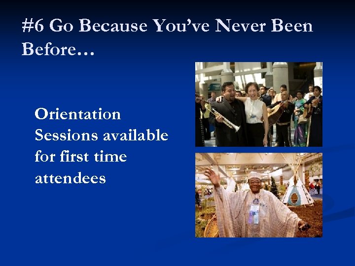 #6 Go Because You’ve Never Been Before… Orientation Sessions available for first time attendees