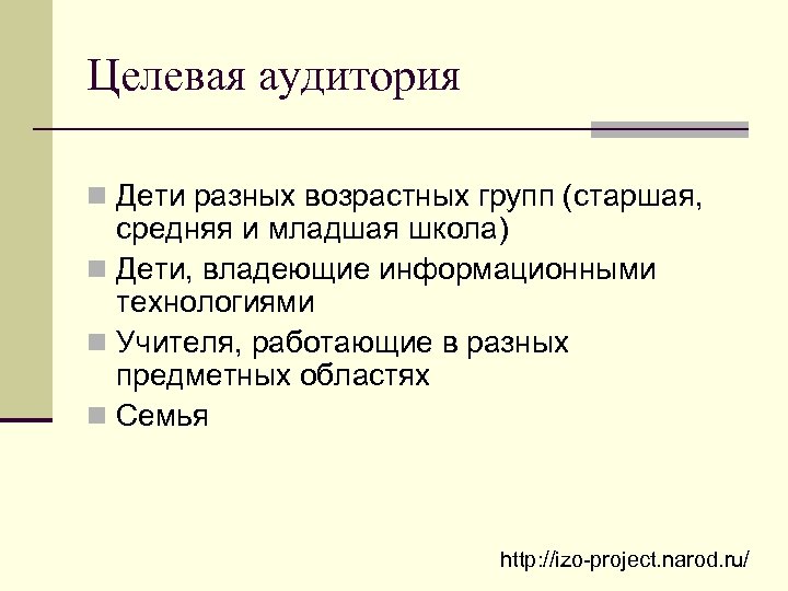 Целевая аудитория n Дети разных возрастных групп (старшая, средняя и младшая школа) n Дети,