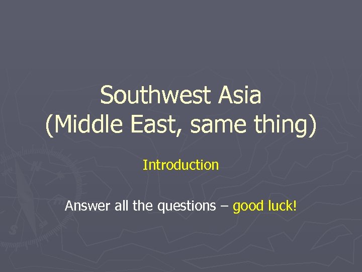 Southwest Asia (Middle East, same thing) Introduction Answer all the questions – good luck!