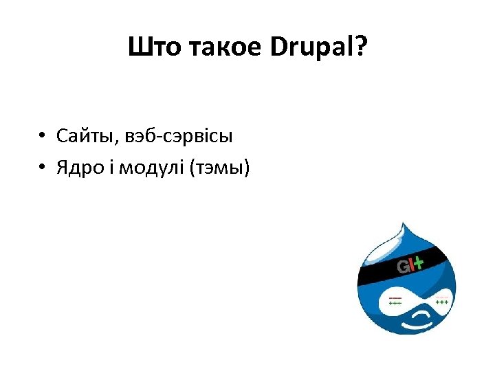 Што такое Drupal? • Сайты, вэб-сэрвісы • Ядро і модулі (тэмы) 