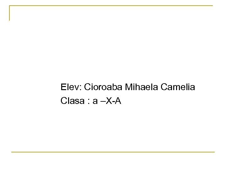  Elev: Cioroaba Mihaela Camelia Clasa : a –X-A 