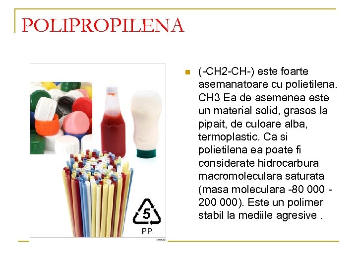 POLIPROPILENA n (-CH 2 -CH-) este foarte asemanatoare cu polietilena. CH 3 Ea de