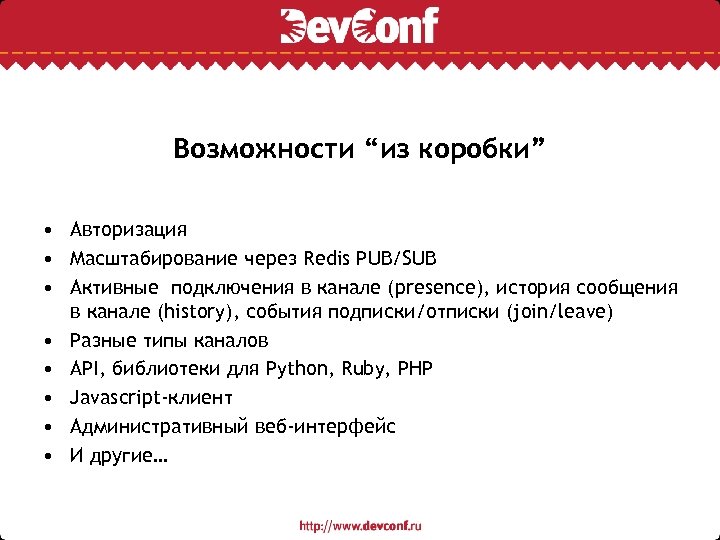Возможности “из коробки” • Авторизация • Масштабирование через Redis PUB/SUB • Активные подключения в